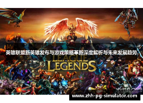 英雄联盟新英雄发布与游戏策略革新深度解析与未来发展趋势 英雄联盟新英雄发布与游戏策略革新深度解析与未来发展趋势