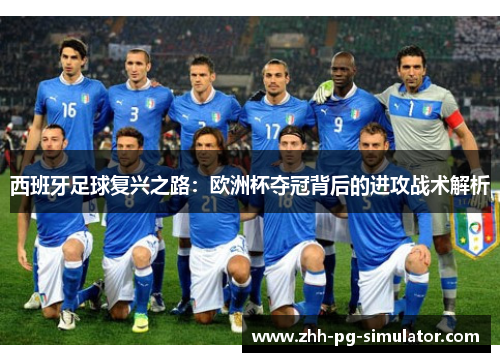 西班牙足球复兴之路:欧洲杯夺冠背后的进攻战术解析 西班牙足球复兴之路:欧洲杯夺冠背后的进攻战术解析