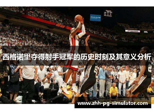 西格诺里夺得射手冠军的历史时刻及其意义分析