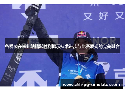 谷爱凌在崇礼站精彩胜利揭示技术进步与比赛表现的完美融合 谷爱凌在崇礼站精彩胜利揭示技术进步与比赛表现的完美融合