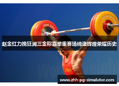 赵金红力挽狂澜三金称霸举重赛场缔造辉煌荣耀历史