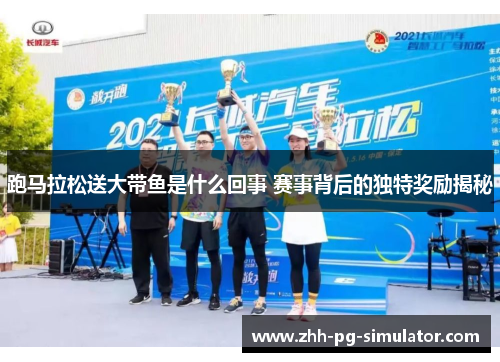 跑马拉松送大带鱼是什么回事 赛事背后的独特奖励揭秘