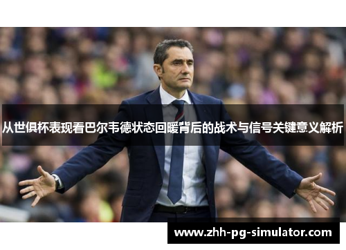从世俱杯表现看巴尔韦德状态回暖背后的战术与信号关键意义解析