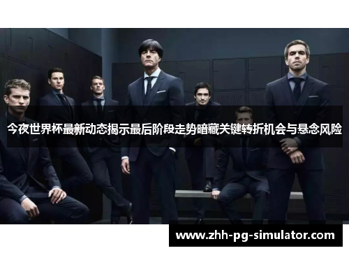 今夜世界杯最新动态揭示最后阶段走势暗藏关键转折机会与悬念风险