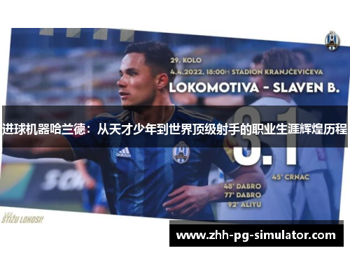 进球机器哈兰德:从天才少年到世界顶级射手的职业生涯辉煌历程 进球机器哈兰德:从天才少年到世界顶级射手的职业生涯辉煌历程