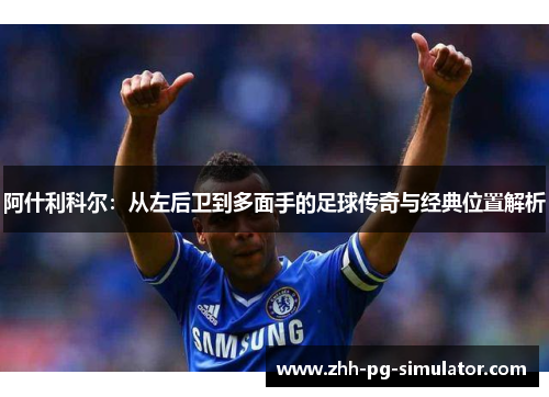 阿什利科尔：从左后卫到多面手的足球传奇与经典位置解析