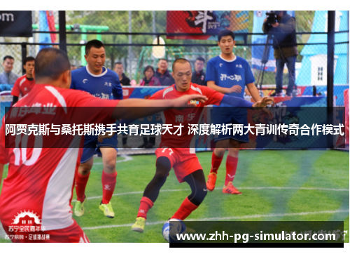 阿贾克斯与桑托斯携手共育足球天才 深度解析两大青训传奇合作模式