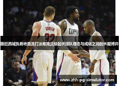 斯旺西城执着地面流打法难掩战绩起伏球队理念与成绩之间的长期博弈