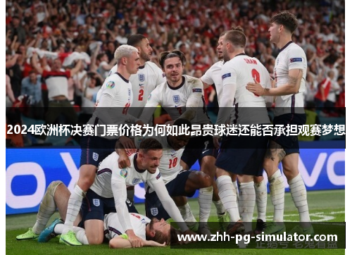 2024欧洲杯决赛门票价格为何如此昂贵球迷还能否承担观赛梦想