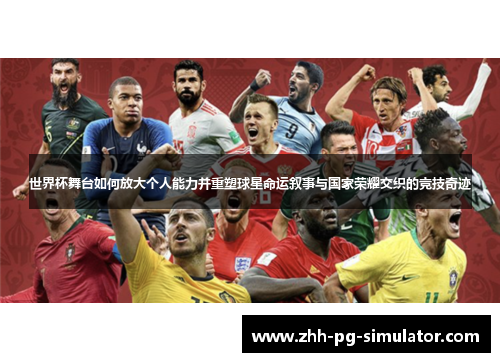 世界杯舞台如何放大个人能力并重塑球星命运叙事与国家荣耀交织的竞技奇迹